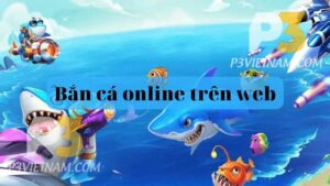 Bắn cá online trên web có gì?